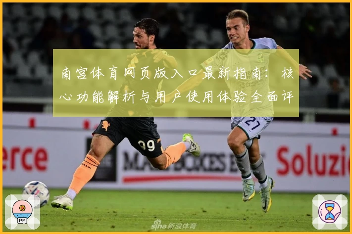 南宫体育网页版入口最新指南：核心功能解析与用户使用体验全面评测