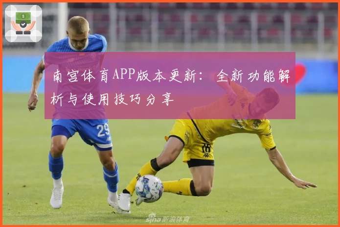 南宫体育APP版本更新：全新功能解析与使用技巧分享