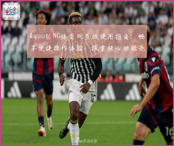 "NG体育网页版使用指南：畅享便捷操作体验，探索核心功能亮点与实用技巧分享"