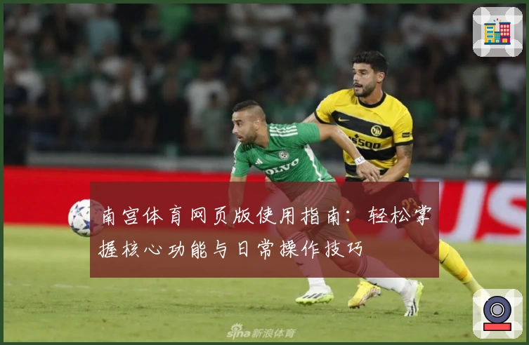 南宫体育网页版使用指南：轻松掌握核心功能与日常操作技巧