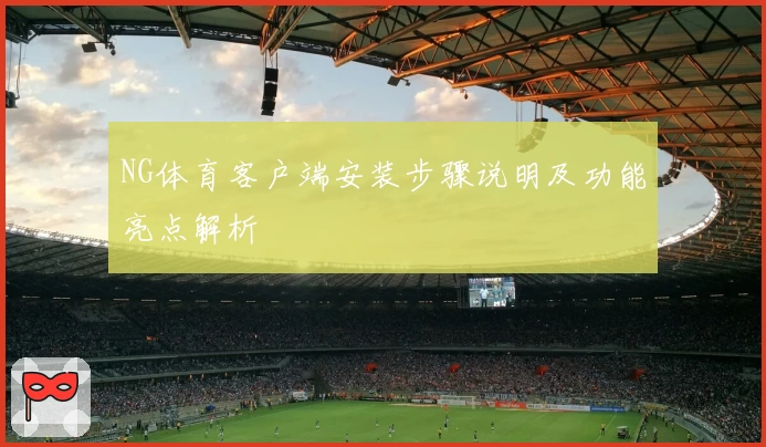NG体育客户端安装步骤说明及功能亮点解析