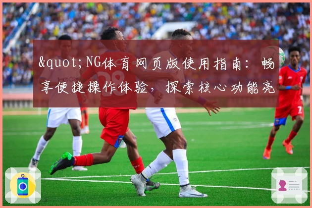 "NG体育网页版使用指南：畅享便捷操作体验，探索核心功能亮点与实用技巧分享"