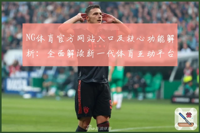NG体育官方网站入口及核心功能解析：全面解读新一代体育互动平台魅力