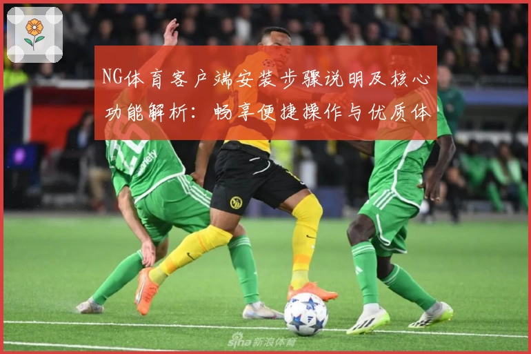 NG体育客户端安装步骤说明及核心功能解析：畅享便捷操作与优质体育内容