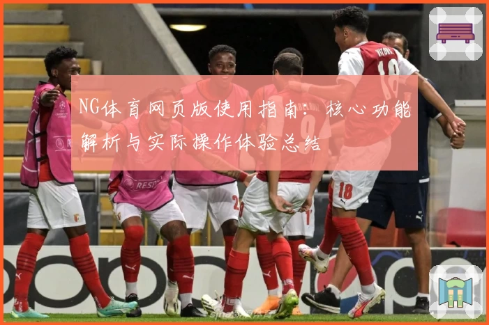 NG体育网页版使用指南：核心功能解析与实际操作体验总结