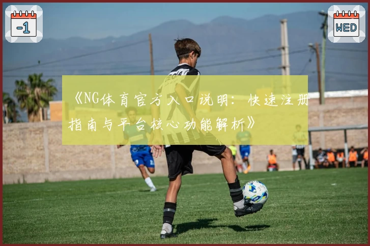 《NG体育官方入口说明：快速注册指南与平台核心功能解析》