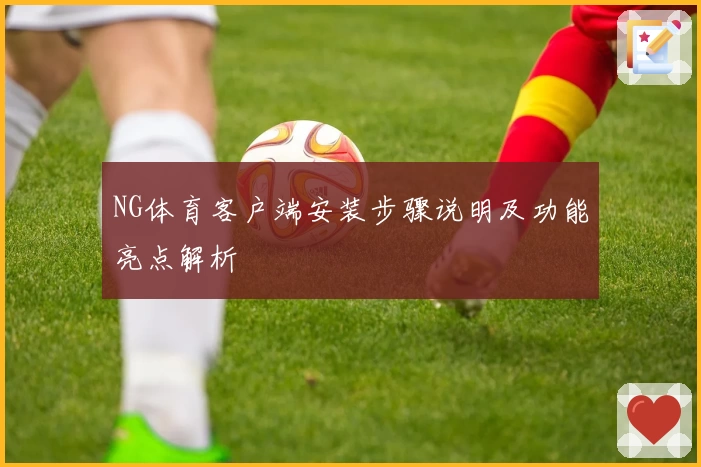 NG体育客户端安装步骤说明及功能亮点解析
